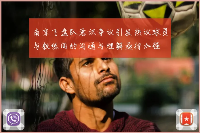 南京飞盘队意识争议引发热议球员与教练间的沟通与理解亟待加强