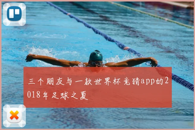三个朋友与一款世界杯竞猜app的2018年足球之夏