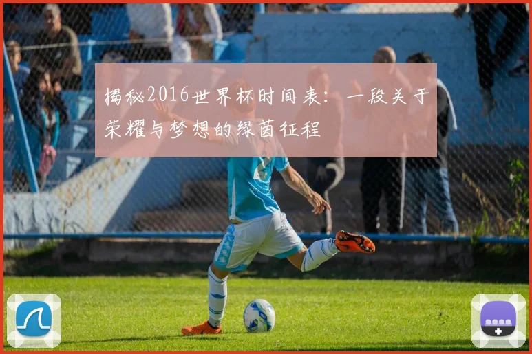 揭秘2016世界杯时间表：一段关于荣耀与梦想的绿茵征程
