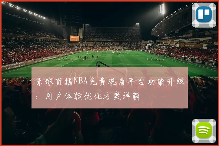 乐球直播NBA免费观看平台功能升级，用户体验优化方案详解