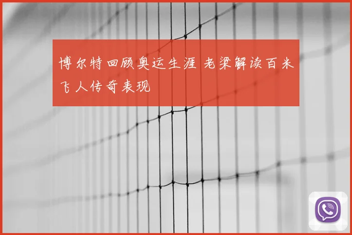 博尔特回顾奥运生涯 老梁解读百米飞人传奇表现