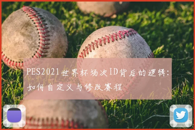 PES2021世界杯场次ID背后的逻辑：如何自定义与修改赛程