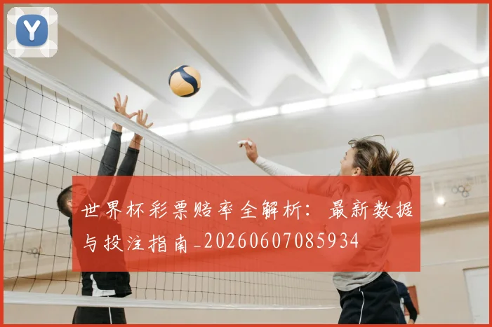 世界杯彩票赔率全解析：最新数据与投注指南_20260607085934
