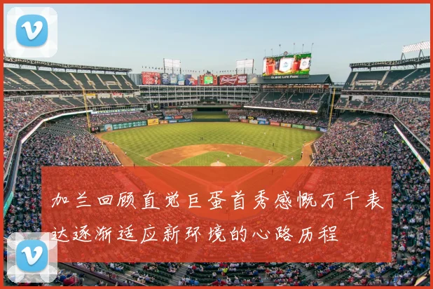 加兰回顾直觉巨蛋首秀感慨万千表达逐渐适应新环境的心路历程