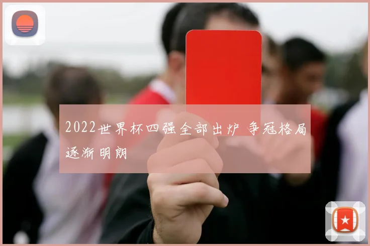 2022世界杯四强全部出炉 争冠格局逐渐明朗