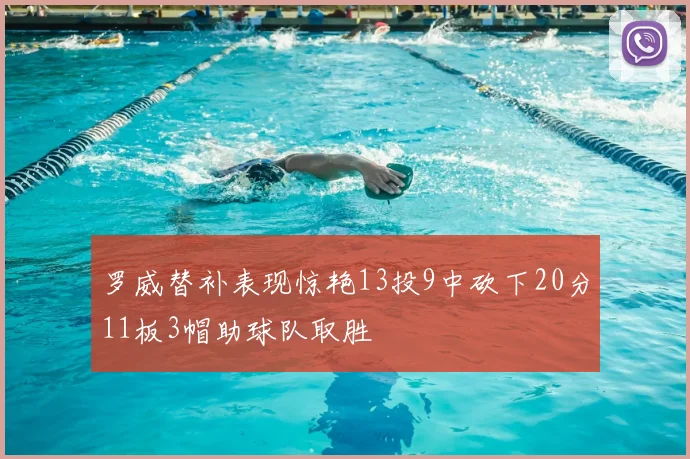 罗威替补表现惊艳13投9中砍下20分11板3帽助球队取胜