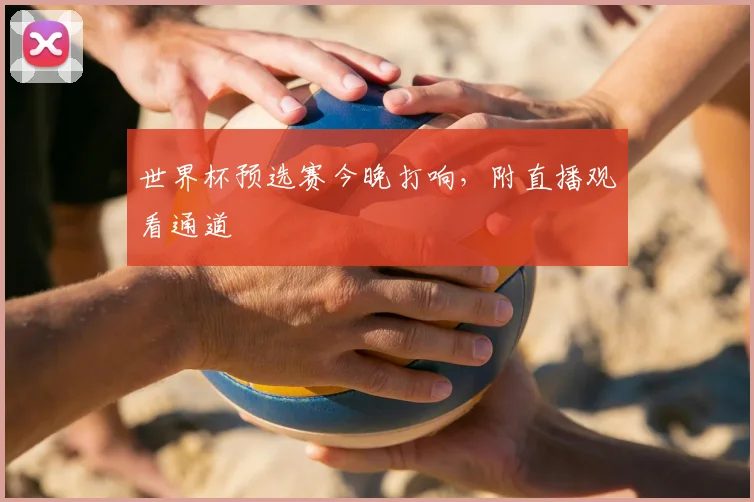 世界杯预选赛今晚打响，附直播观看通道