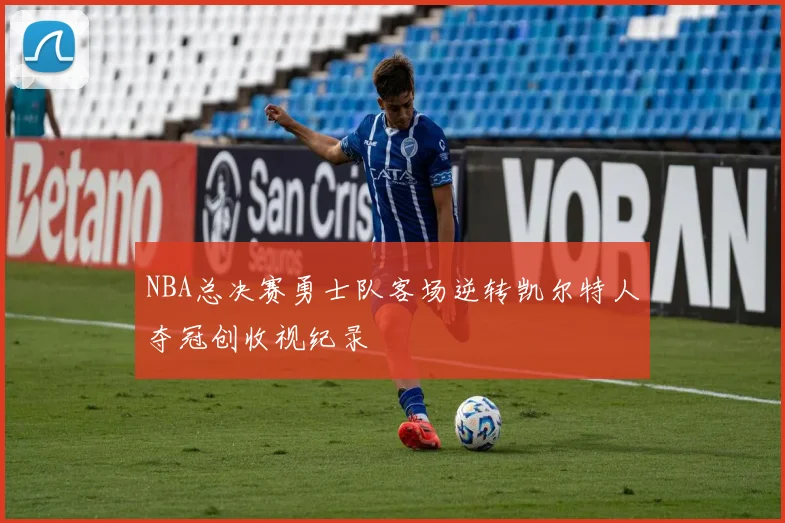 NBA总决赛勇士队客场逆转凯尔特人夺冠创收视纪录