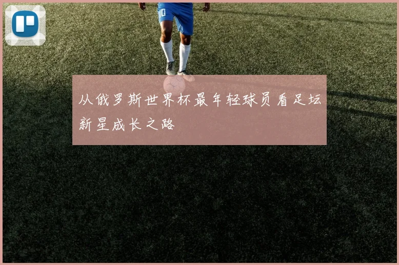 从俄罗斯世界杯最年轻球员看足坛新星成长之路