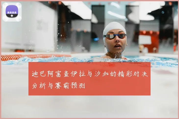 迪巴阿富查伊拉与沙加的精彩对决分析与赛前预测