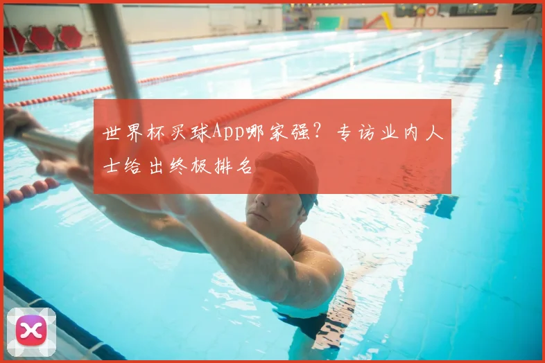 世界杯买球App哪家强？专访业内人士给出终极排名