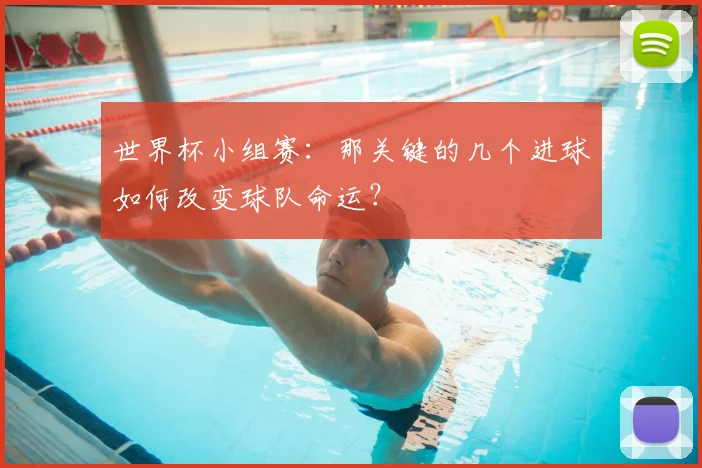 世界杯小组赛：那关键的几个进球如何改变球队命运？