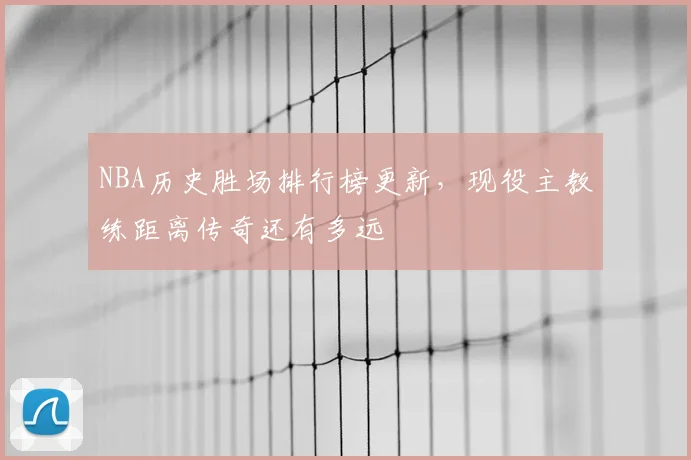 NBA历史胜场排行榜更新，现役主教练距离传奇还有多远