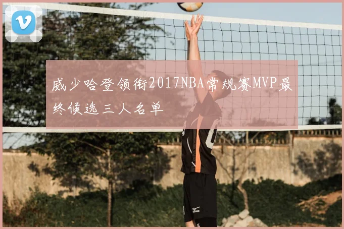 威少哈登领衔2017NBA常规赛MVP最终候选三人名单