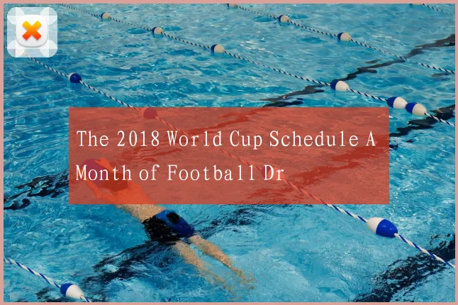 The 2018 World Cup Schedule A Month of Football Dr