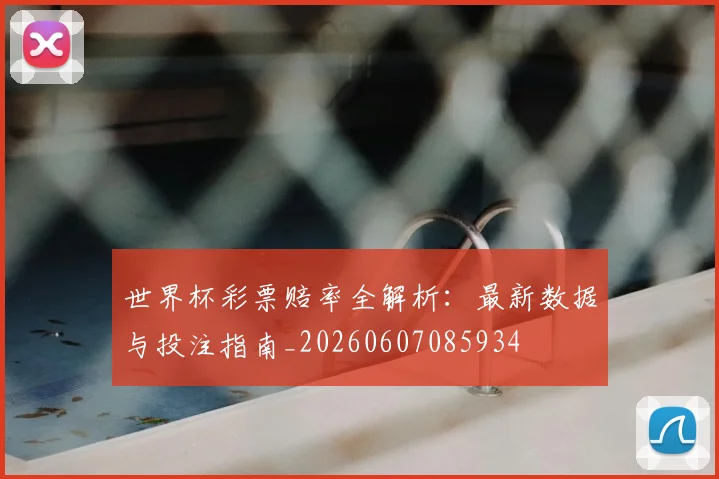 世界杯彩票赔率全解析：最新数据与投注指南_20260607085934