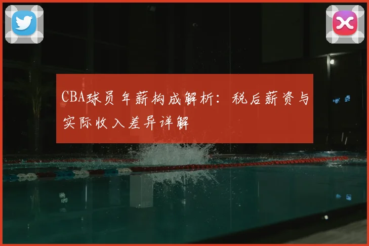 CBA球员年薪构成解析：税后薪资与实际收入差异详解
