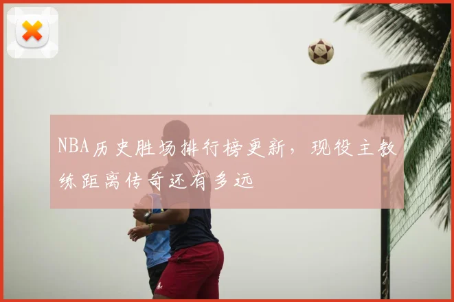 NBA历史胜场排行榜更新，现役主教练距离传奇还有多远