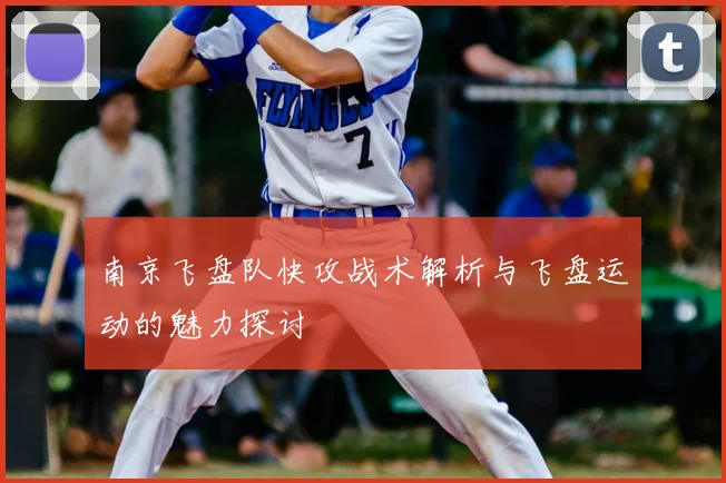 南京飞盘队快攻战术解析与飞盘运动的魅力探讨