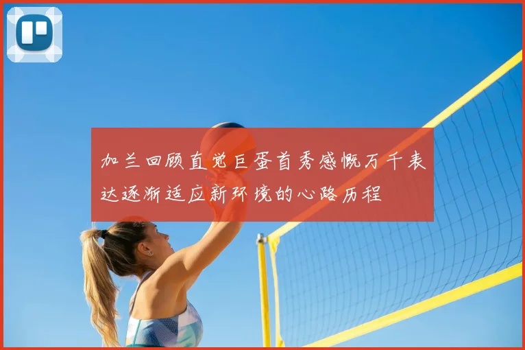 加兰回顾直觉巨蛋首秀感慨万千表达逐渐适应新环境的心路历程