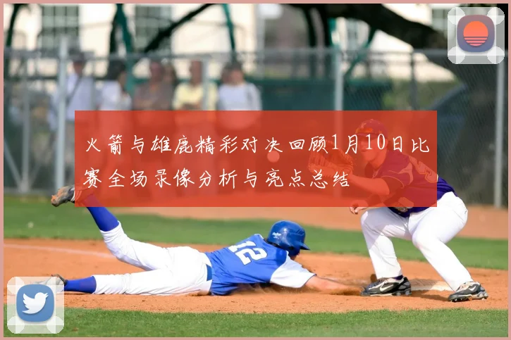 火箭与雄鹿精彩对决回顾1月10日比赛全场录像分析与亮点总结