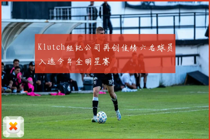 Klutch经纪公司再创佳绩六名球员入选今年全明星赛
