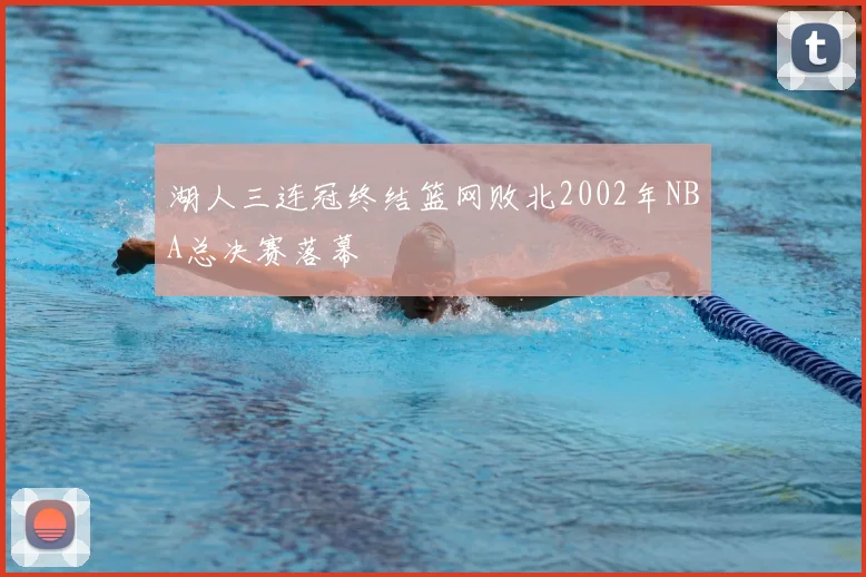 湖人三连冠终结篮网败北2002年NBA总决赛落幕