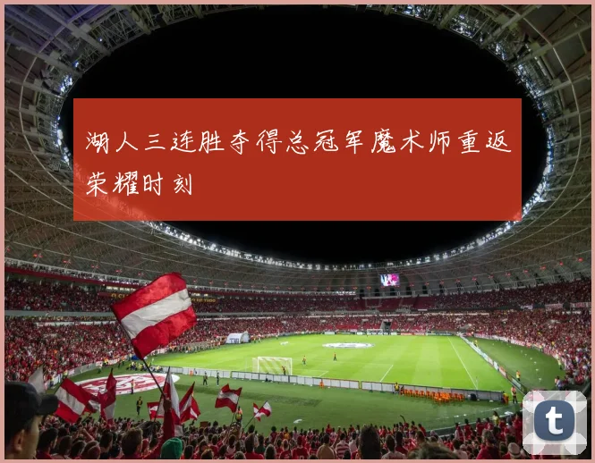 湖人三连胜夺得总冠军魔术师重返荣耀时刻