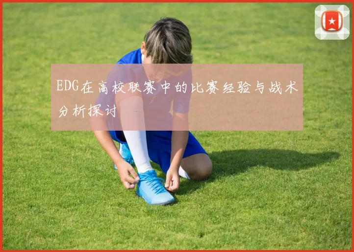 EDG在高校联赛中的比赛经验与战术分析探讨