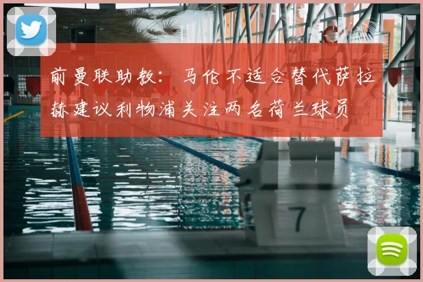 前曼联助教：马伦不适合替代萨拉赫建议利物浦关注两名荷兰球员