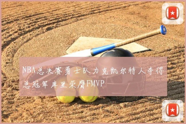 NBA总决赛勇士队力克凯尔特人夺得总冠军库里荣膺FMVP