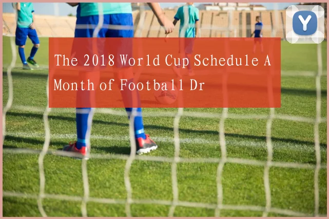 The 2018 World Cup Schedule A Month of Football Dr