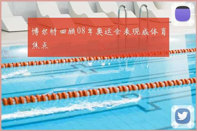 博尔特回顾08年奥运会表现成体育焦点