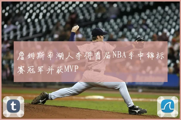 詹姆斯率湖人夺得首届NBA季中锦标赛冠军并获MVP