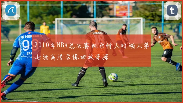 2010年NBA总决赛凯尔特人对湖人第七场高清录像回放资源