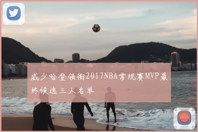 威少哈登领衔2017NBA常规赛MVP最终候选三人名单