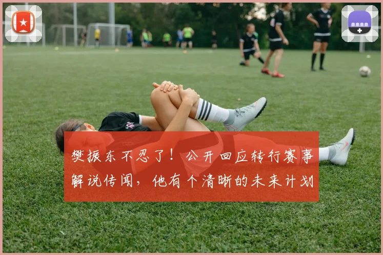 樊振东不忍了！公开回应转行赛事解说传闻，他有个清晰的未来计划