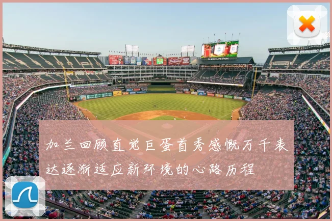 加兰回顾直觉巨蛋首秀感慨万千表达逐渐适应新环境的心路历程