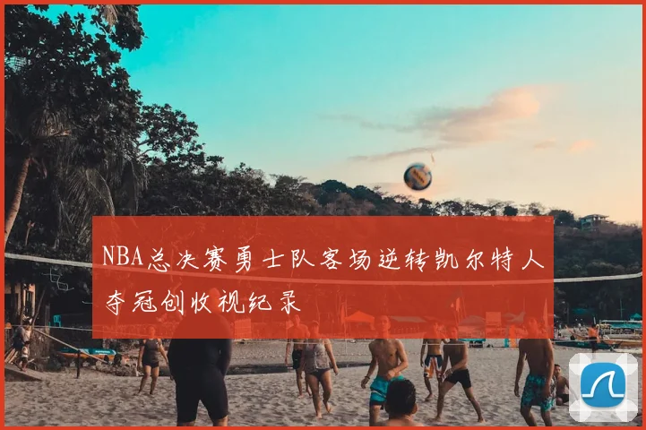 NBA总决赛勇士队客场逆转凯尔特人夺冠创收视纪录