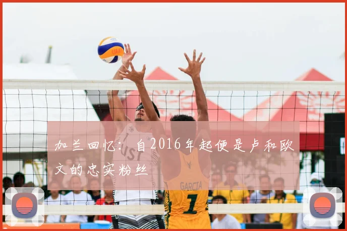 加兰回忆:自2016年起便是卢和欧文的忠实粉丝