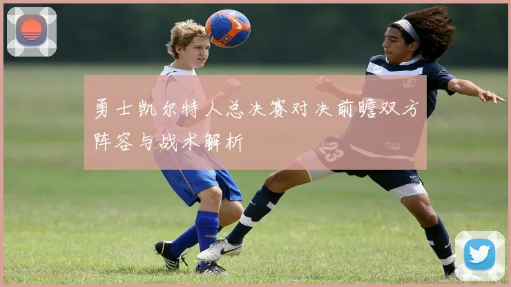 勇士凯尔特人总决赛对决前瞻双方阵容与战术解析