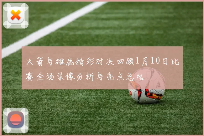 火箭与雄鹿精彩对决回顾1月10日比赛全场录像分析与亮点总结