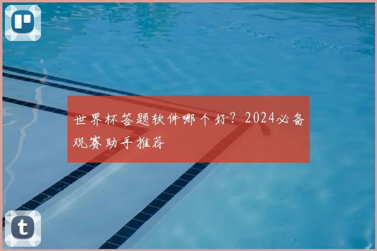 世界杯答题软件哪个好？2024必备观赛助手推荐