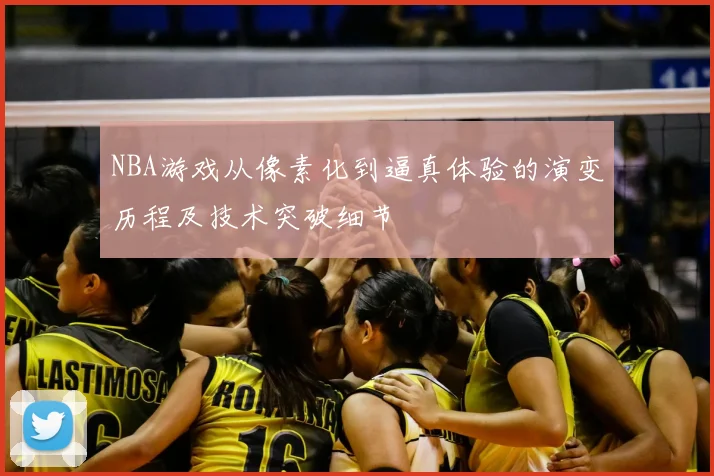 NBA游戏从像素化到逼真体验的演变历程及技术突破细节