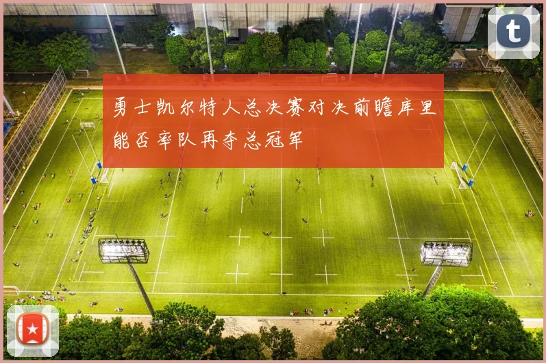 勇士凯尔特人总决赛对决前瞻库里能否率队再夺总冠军