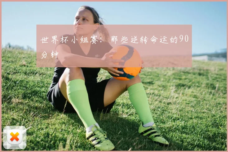 世界杯小组赛：那些逆转命运的90分钟