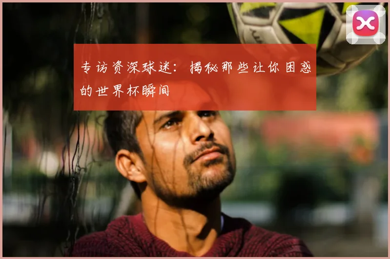 专访资深球迷：揭秘那些让你困惑的世界杯瞬间