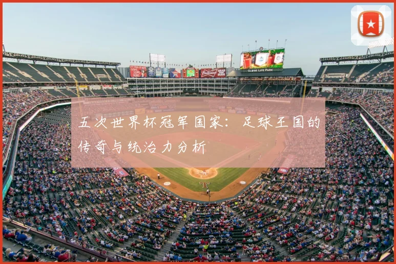 五次世界杯冠军国家：足球王国的传奇与统治力分析