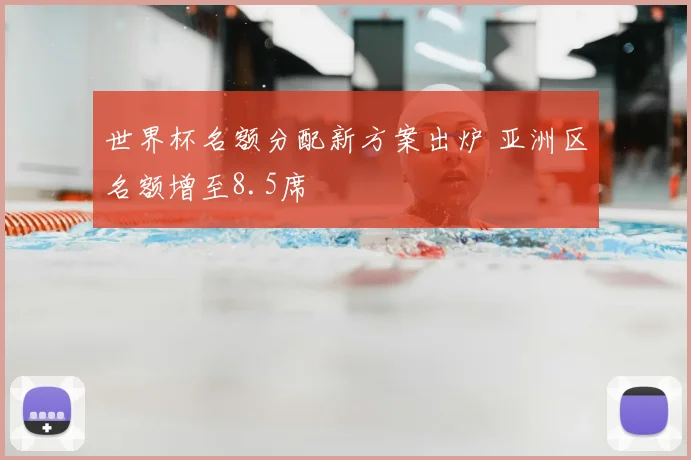 世界杯名额分配新方案出炉 亚洲区名额增至8.5席