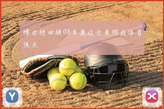 博尔特回顾08年奥运会表现成体育焦点